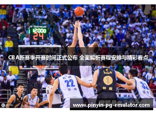 CBA新赛季开赛时间正式公布 全面解析赛程安排与精彩看点 CBA新赛季开赛时间正式公布 全面解析赛程安排与精彩看点
