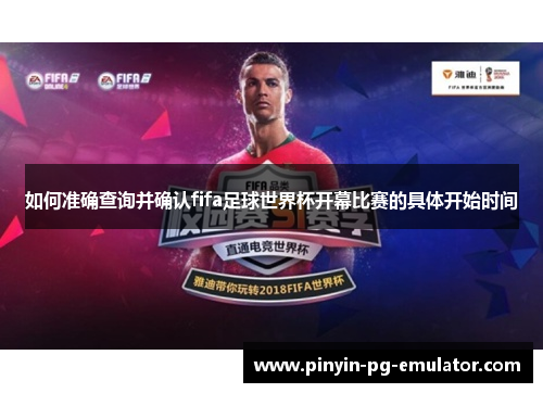 如何准确查询并确认fifa足球世界杯开幕比赛的具体开始时间 如何准确查询并确认fifa足球世界杯开幕比赛的具体开始时间