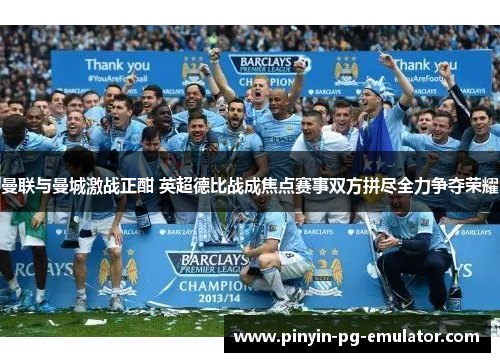 曼联与曼城激战正酣 英超德比战成焦点赛事双方拼尽全力争夺荣耀 曼联与曼城激战正酣 英超德比战成焦点赛事双方拼尽全力争夺荣耀
