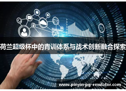 荷兰超级杯中的青训体系与战术创新融合探索