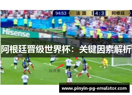 阿根廷晋级世界杯：关键因素解析