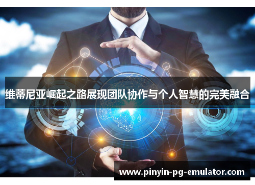 维蒂尼亚崛起之路展现团队协作与个人智慧的完美融合