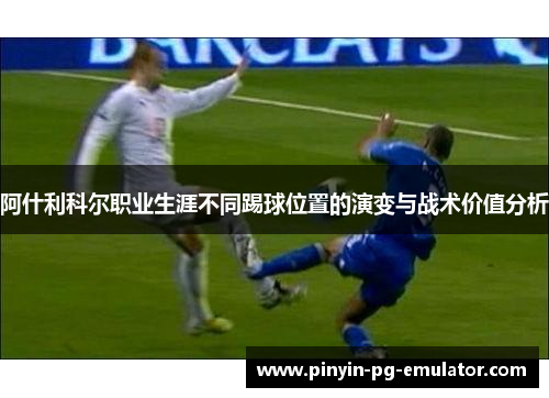 阿什利科尔职业生涯不同踢球位置的演变与战术价值分析