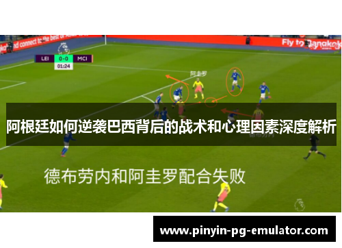 阿根廷如何逆袭巴西背后的战术和心理因素深度解析