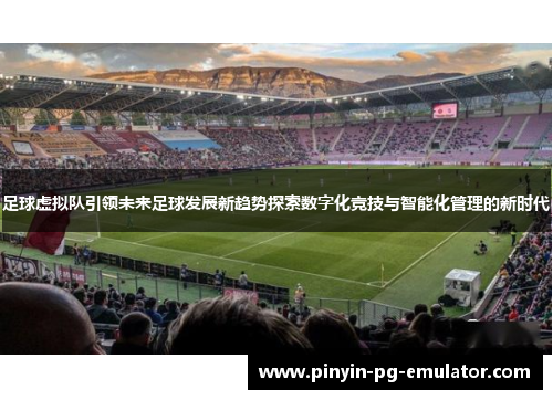 足球虚拟队引领未来足球发展新趋势探索数字化竞技与智能化管理的新时代