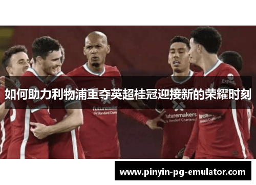 如何助力利物浦重夺英超桂冠迎接新的荣耀时刻