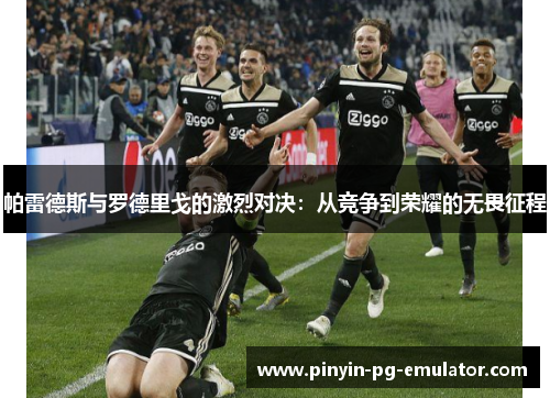 帕雷德斯与罗德里戈的激烈对决：从竞争到荣耀的无畏征程