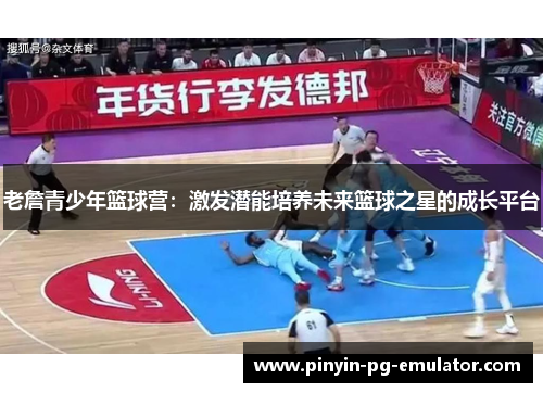 老詹青少年篮球营：激发潜能培养未来篮球之星的成长平台