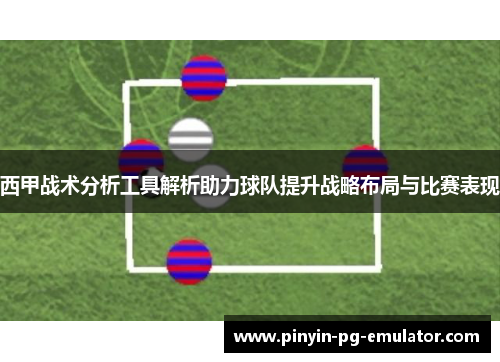 西甲战术分析工具解析助力球队提升战略布局与比赛表现