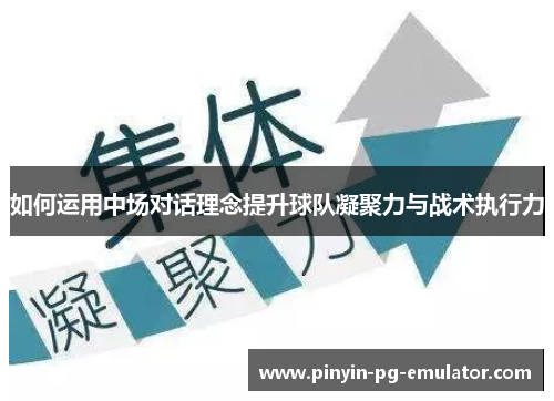 如何运用中场对话理念提升球队凝聚力与战术执行力