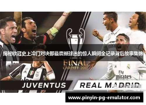 揭秘欧冠史上冷门对决那些震撼球迷的惊人瞬间全记录背后故事集锦 揭秘欧冠史上冷门对决那些震撼球迷的惊人瞬间全记录背后故事集锦