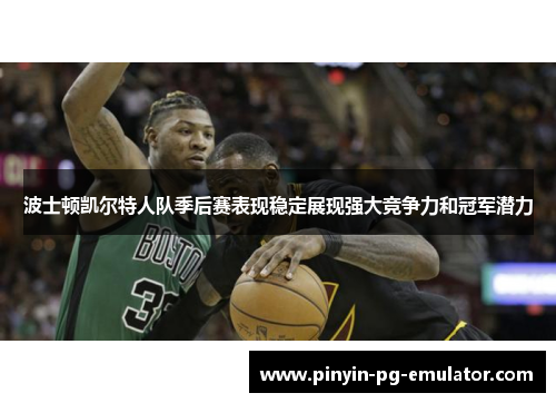 波士顿凯尔特人队季后赛表现稳定展现强大竞争力和冠军潜力