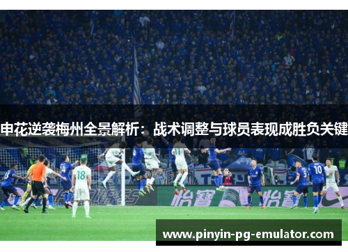 申花逆袭梅州全景解析：战术调整与球员表现成胜负关键