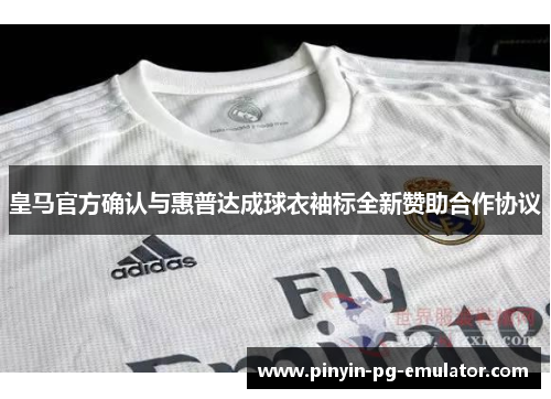 皇马官方确认与惠普达成球衣袖标全新赞助合作协议