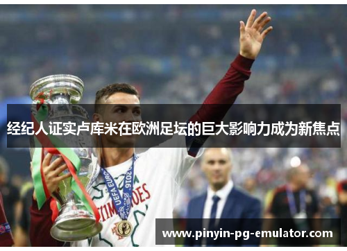 经纪人证实卢库米在欧洲足坛的巨大影响力成为新焦点