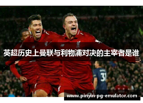 英超历史上曼联与利物浦对决的主宰者是谁