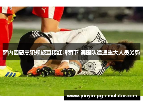 萨内因恶意犯规被直接红牌罚下 德国队遭遇重大人员劣势