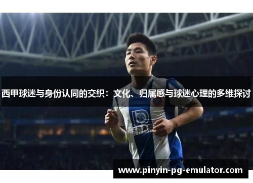 西甲球迷与身份认同的交织：文化、归属感与球迷心理的多维探讨