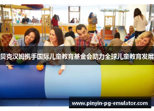 贝克汉姆携手国际儿童教育基金会助力全球儿童教育发展