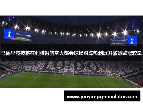 马德里竞技将在利雅得航空大都会球场对阵热刺展开激烈欧冠较量
