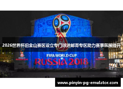 2026世界杯旧金山赛区设立专门球迷邮寄专区助力赛事氛围提升