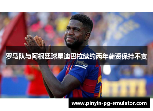 罗马队与阿根廷球星迪巴拉续约两年薪资保持不变 罗马队与阿根廷球星迪巴拉续约两年薪资保持不变