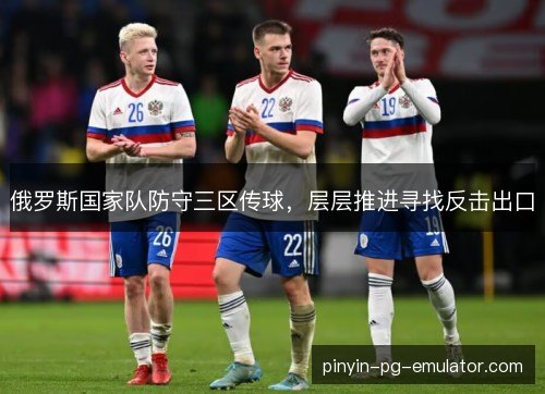 俄罗斯国家队防守三区传球,层层推进寻找反击出口 俄罗斯国家队防守三区传球,层层推进寻找反击出口